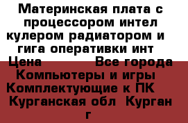 Материнская плата с процессором интел кулером радиатором и 4 гига оперативки инт › Цена ­ 1 000 - Все города Компьютеры и игры » Комплектующие к ПК   . Курганская обл.,Курган г.